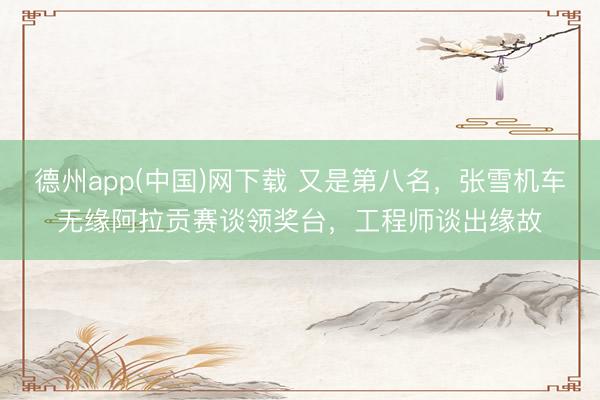 德州app(中国)网下载 又是第八名，张雪机车无缘阿拉贡赛谈领奖台，工程师谈出缘故