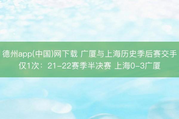 德州app(中国)网下载 广厦与上海历史季后赛交手仅1次：21-22赛季半决赛 上海0-3广厦
