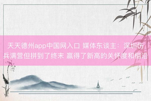 天天德州app中国网入口 媒体东谈主：深圳伤兵满营但拼到了终末 赢得了新高的关怀度和相沿