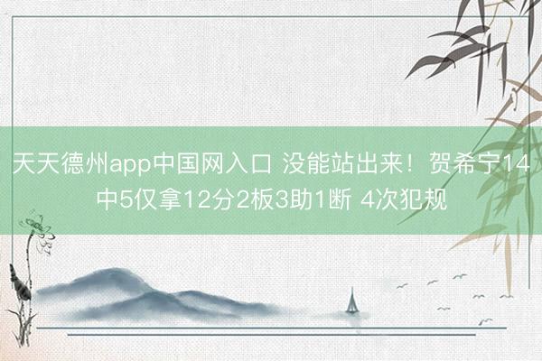 天天德州app中国网入口 没能站出来！贺希宁14中5仅拿12分2板3助1断 4次犯规
