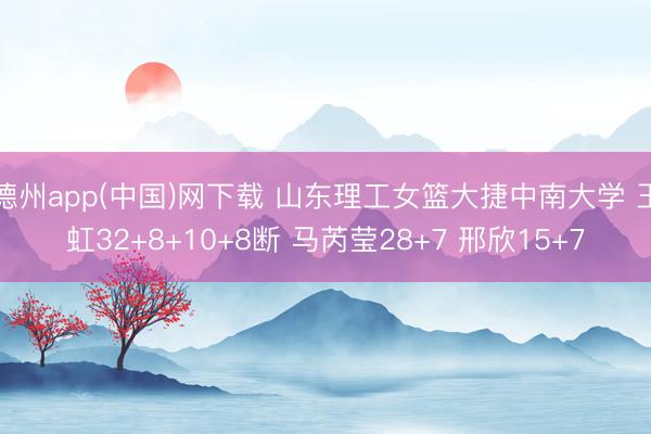 德州app(中国)网下载 山东理工女篮大捷中南大学 王虹32+8+10+8断 马芮莹28+7 邢欣15+7