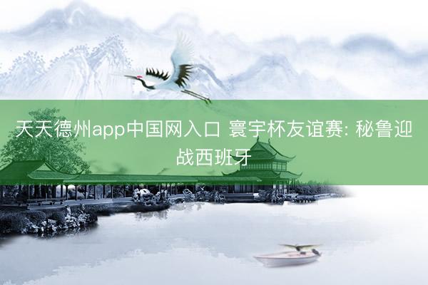 天天德州app中国网入口 寰宇杯友谊赛: 秘鲁迎战西班牙