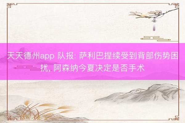 天天德州app 队报: 萨利巴捏续受到背部伤势困扰, 阿