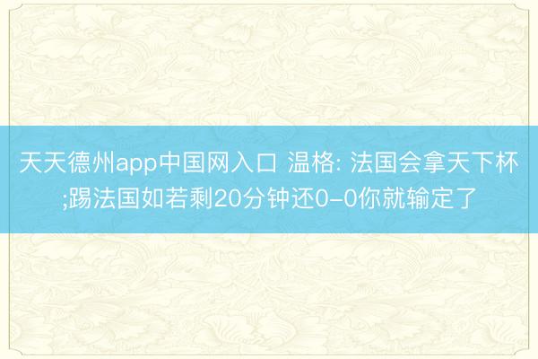 天天德州app中国网入口 温格: 法国会拿天下杯;踢法国如若剩20分钟还0-0你就输定了