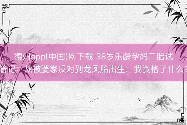 德州app(中国)网下载 38岁乐龄孕妈二胎试管记：从被婆家反对到龙凤胎出生，我资格了什么？