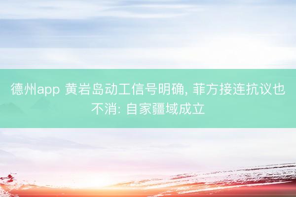 德州app 黄岩岛动工信号明确， 菲方接连抗议也不消: 自家疆域成立
