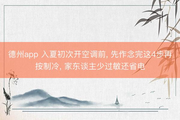 德州app 入夏初次开空调前， 先作念完这4步再按制冷， 家东谈主少过敏还省电