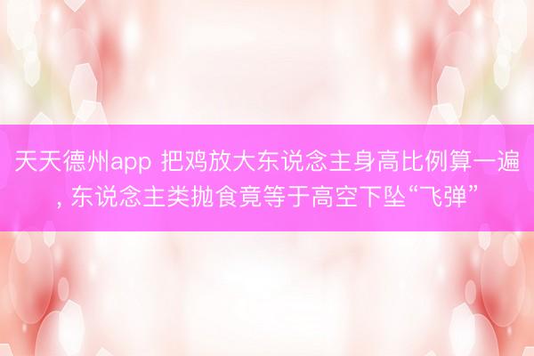 天天德州app 把鸡放大东说念主身高比例算一遍， 东说念主类抛食竟等于高空下坠“飞弹”