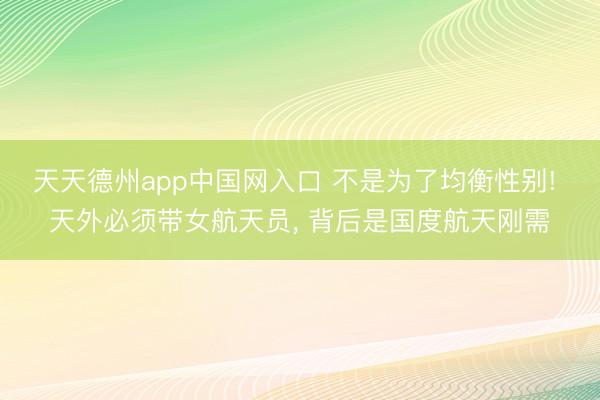 天天德州app中国网入口 不是为了均衡性别! 天外必须带女航天员， 背后是国度航天刚需