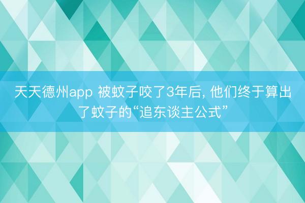 天天德州app 被蚊子咬了3年后， 他们终于算出了蚊子的“追东谈主公式”