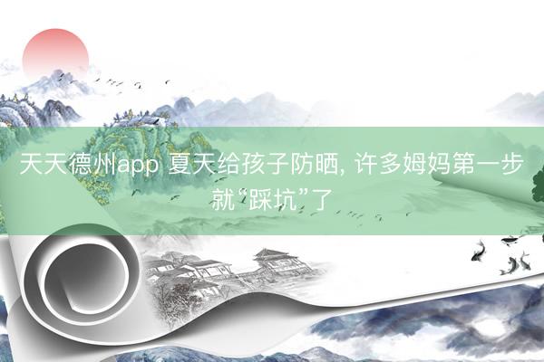 天天德州app 夏天给孩子防晒， 许多姆妈第一步就“踩坑”了