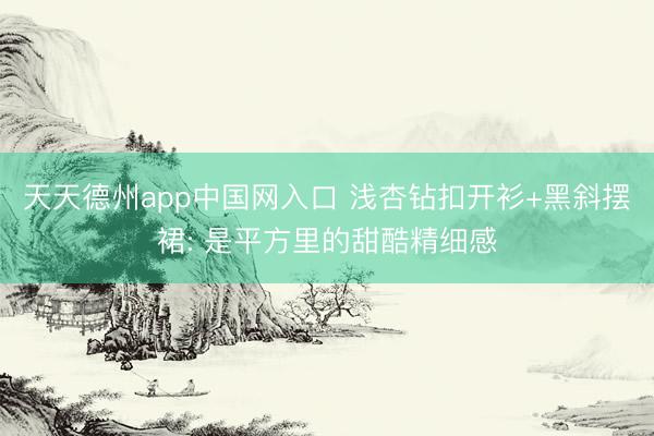天天德州app中国网入口 浅杏钻扣开衫+黑斜摆裙: 是平方里的甜酷精细感