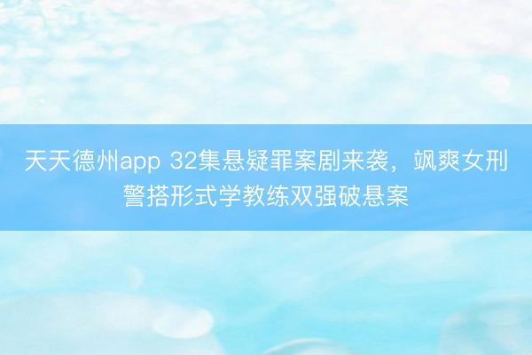天天德州app 32集悬疑罪案剧来袭,飒爽女刑警搭形式学教练双强破悬案