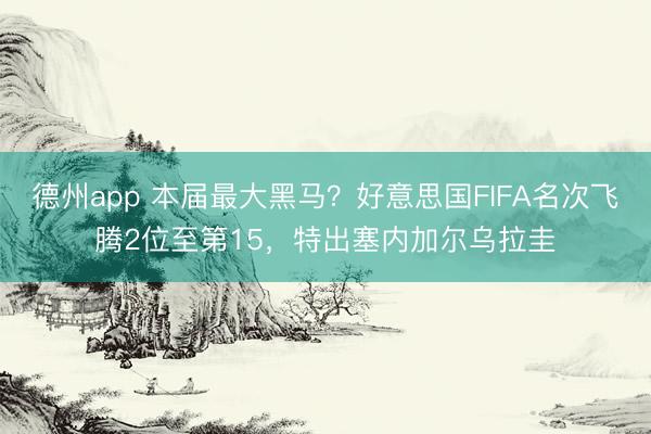 德州app 本届最大黑马？好意思国FIFA名次飞腾2位至第15，特出塞内加尔乌拉圭