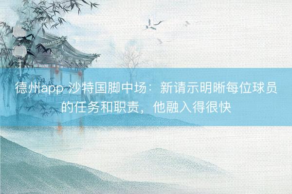 德州app 沙特国脚中场：新请示明晰每位球员的任务和职责，他融入得很快