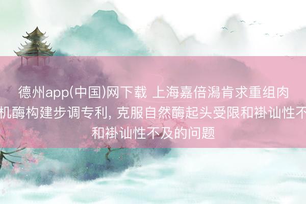 德州app(中国)网下载 上海嘉倍潟肯求重组肉碱乙酰转机酶构建步调专利， 克服自然酶起头受限和褂讪性不及的问题