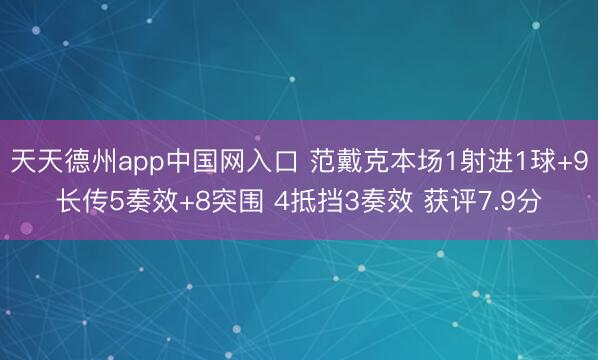 天天德州app中国网入口 范戴克本场1射进1球+9长传5奏效+8突围 4抵挡3奏效 获评7.9分