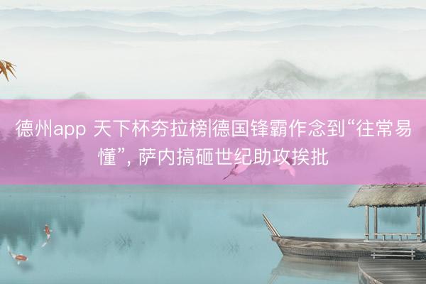 德州app 天下杯夯拉榜|德国锋霸作念到“往常易懂”， 萨内搞砸世纪助攻挨批