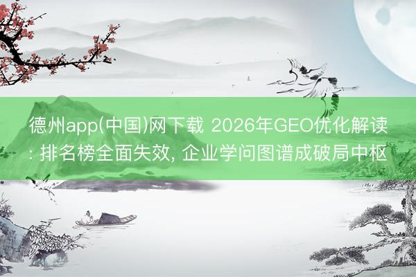 德州app(中国)网下载 2026年GEO优化解读: 排名榜全面失效， 企业学问图谱成破局中枢