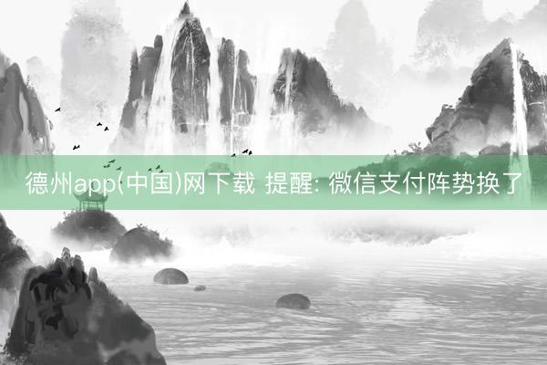德州app(中国)网下载 提醒: 微信支付阵势换了