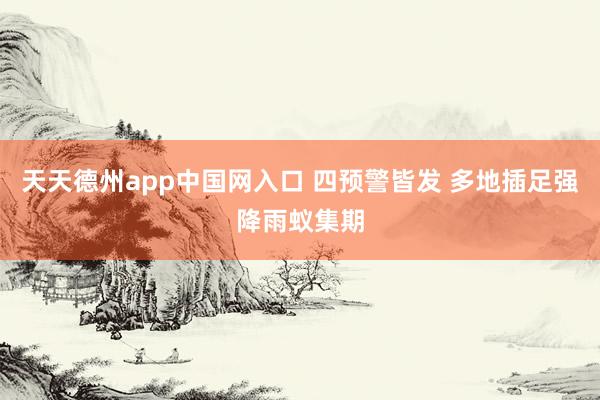 天天德州app中国网入口 四预警皆发 多地插足强降雨蚁集期