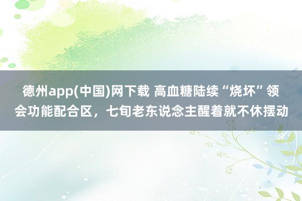 德州app(中国)网下载 高血糖陆续“烧坏”领会功能配合区，七旬老东说念主醒着就不休摆动