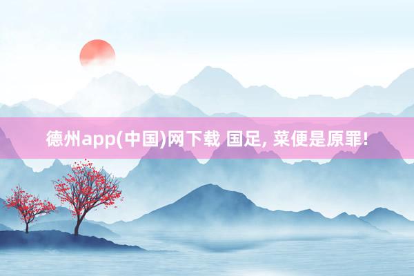 德州app(中国)网下载 国足, 菜便是原罪!