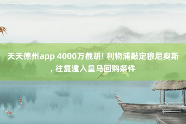 天天德州app 4000万截胡! 利物浦敲定穆尼奥斯, 往复遁入皇马回购条件
